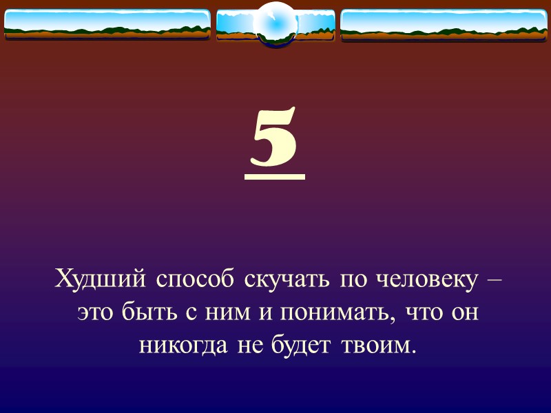 5 Худший способ скучать по человеку – это быть с ним и понимать, что